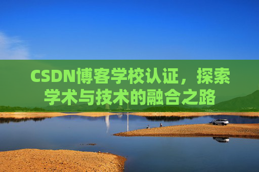 CSDN博客学校认证,探索学术与技术的融合之路 CSDN博客学校认证,探索学术与技术的融合之路