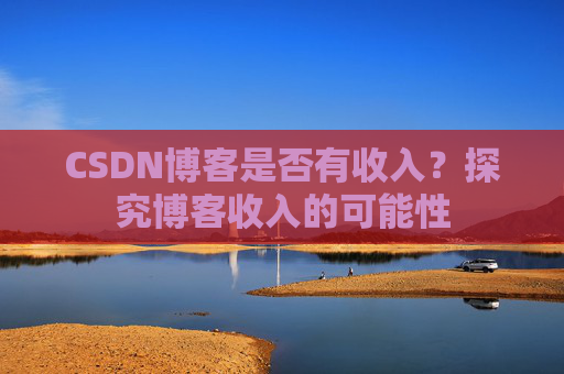 CSDN博客是否有收入?探究博客收入的可能性